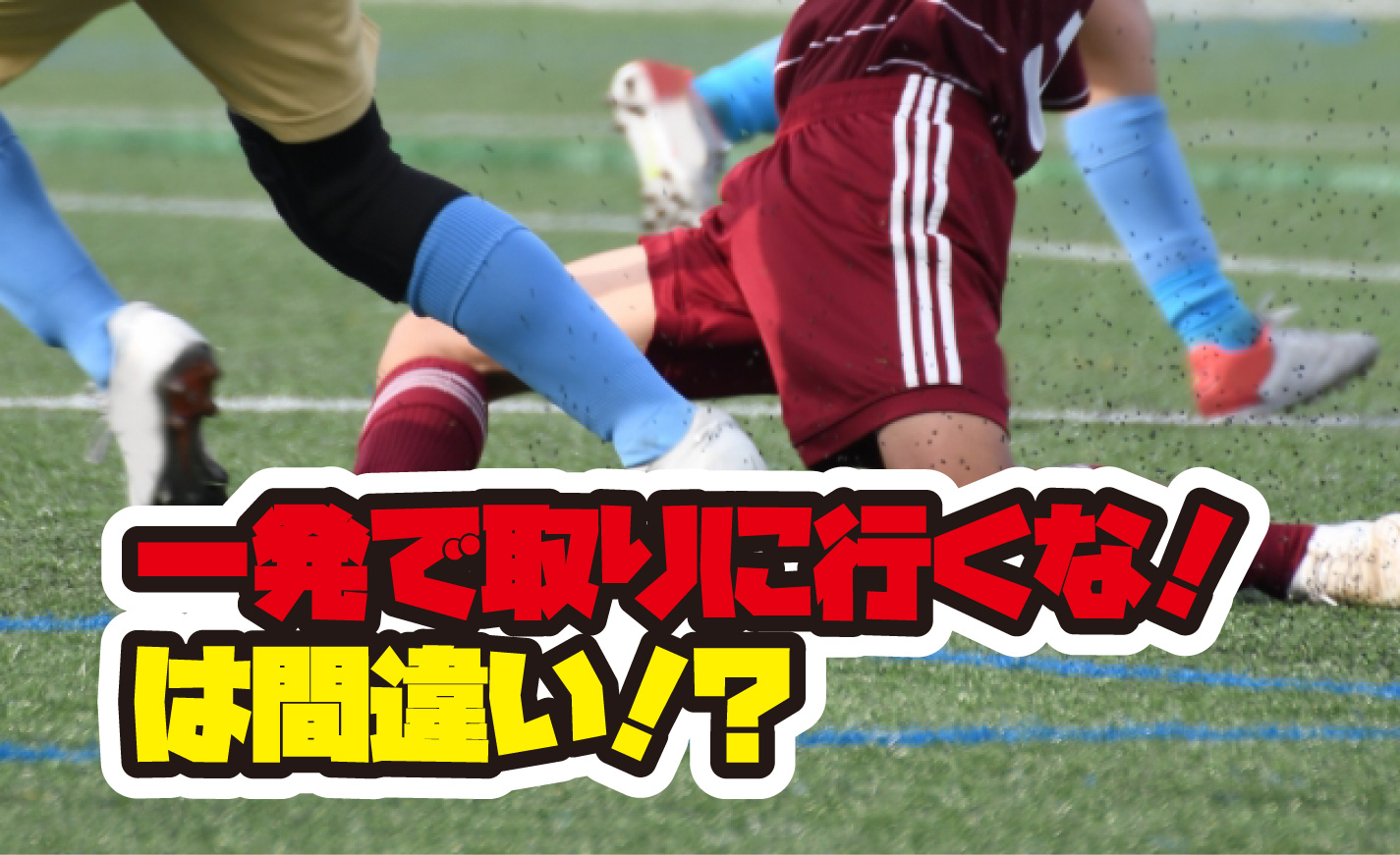 【少年サッカー】一発で取りに行くな！いや、3年生ぐらいまではどんどん一発で行け！